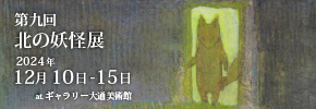 第九回北の妖怪展